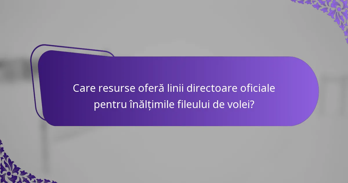 Care resurse oferă linii directoare oficiale pentru înălțimile fileului de volei?