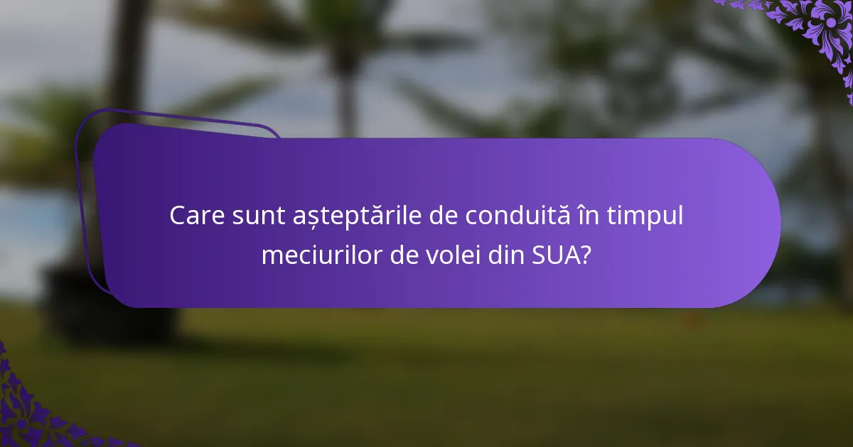 Care sunt așteptările de conduită în timpul meciurilor de volei din SUA?