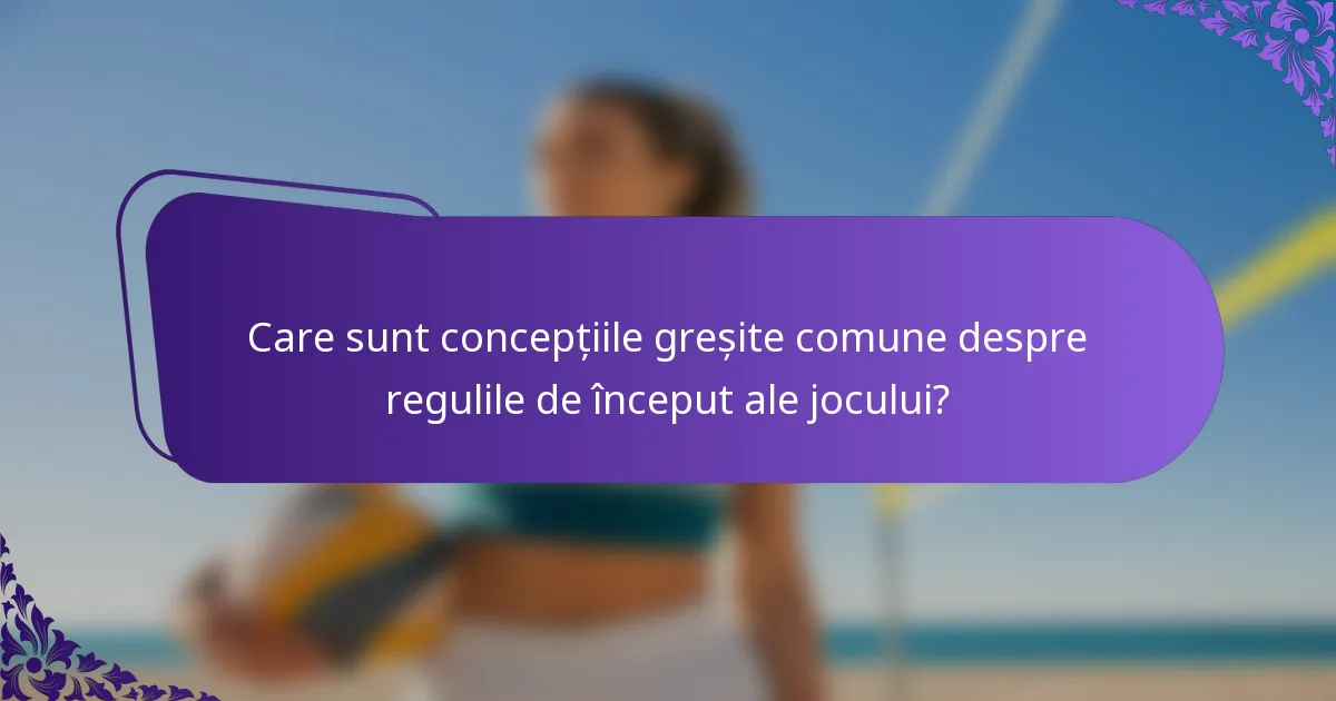 Care sunt concepțiile greșite comune despre regulile de început ale jocului?