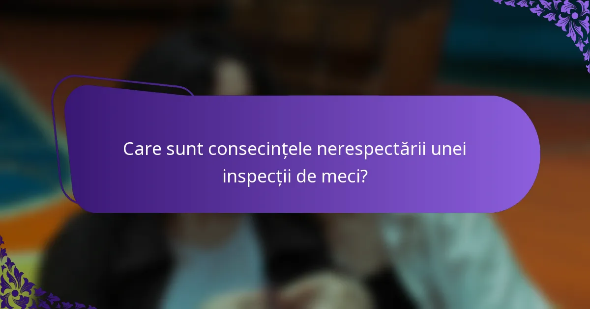 Care sunt consecințele nerespectării unei inspecții de meci?