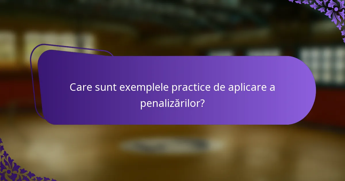 Care sunt exemplele practice de aplicare a penalizărilor?