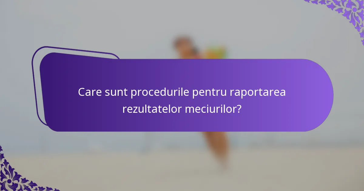 Care sunt procedurile pentru raportarea rezultatelor meciurilor?