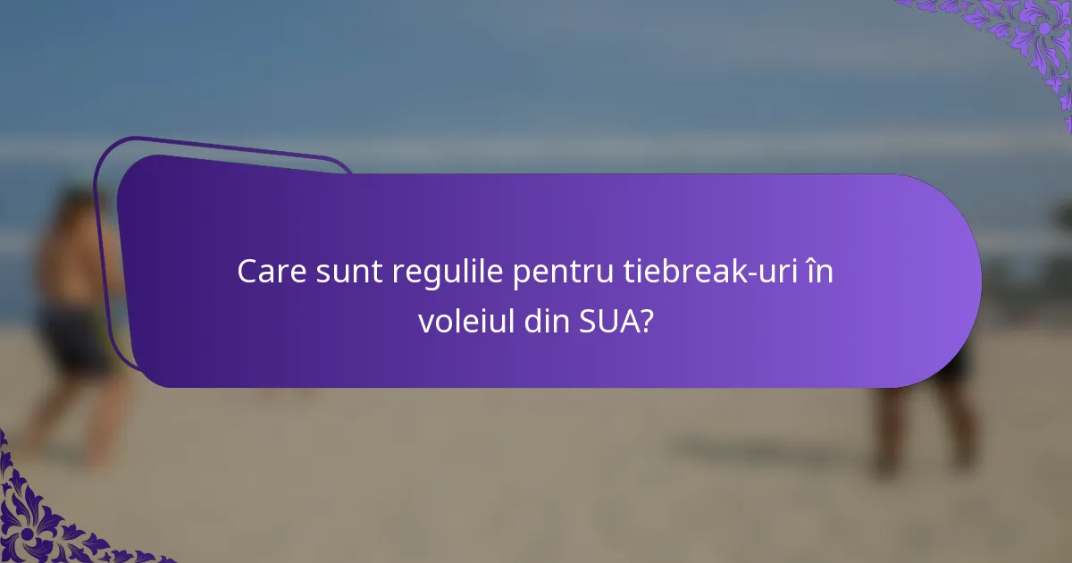 Care sunt regulile pentru tiebreak-uri în voleiul din SUA?