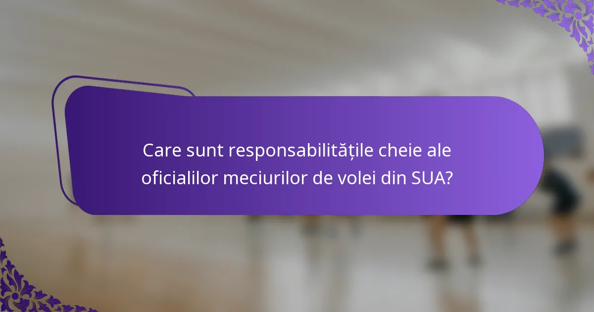 Care sunt responsabilitățile cheie ale oficialilor meciurilor de volei din SUA?
