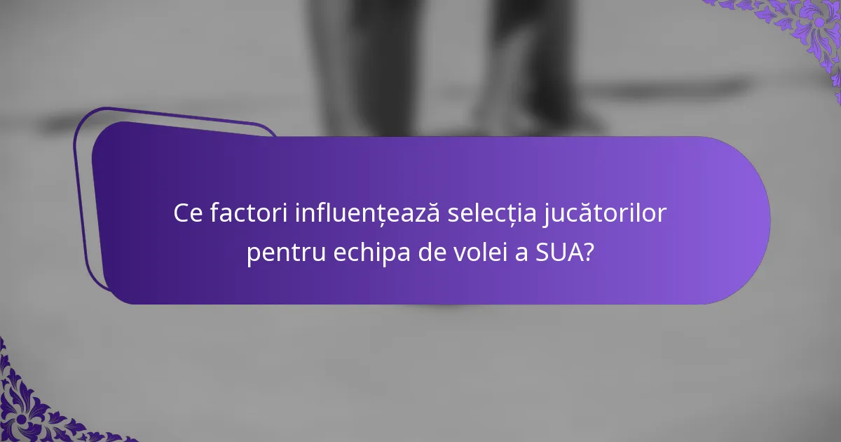 Ce factori influențează selecția jucătorilor pentru echipa de volei a SUA?