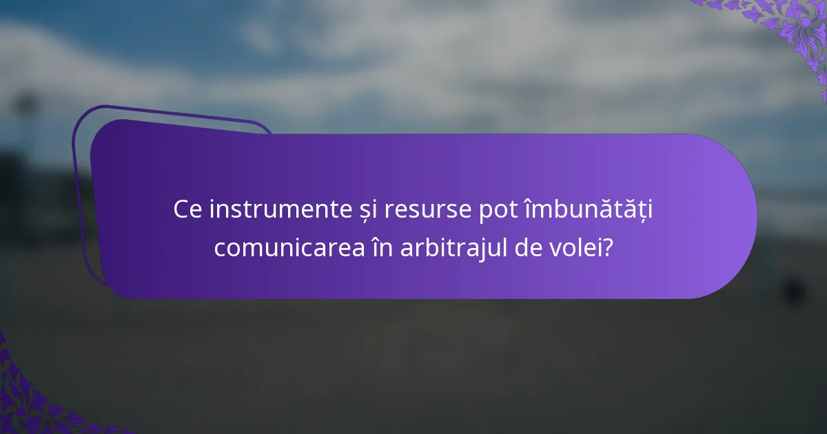 Ce instrumente și resurse pot îmbunătăți comunicarea în arbitrajul de volei?