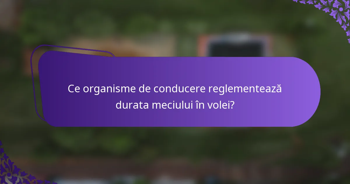 Ce organisme de conducere reglementează durata meciului în volei?