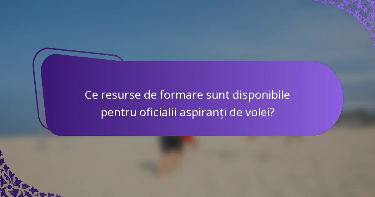 Ce resurse de formare sunt disponibile pentru oficialii aspiranți de volei?