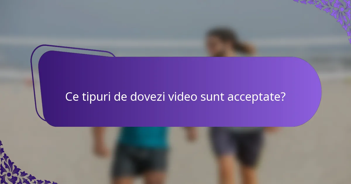 Ce tipuri de dovezi video sunt acceptate?