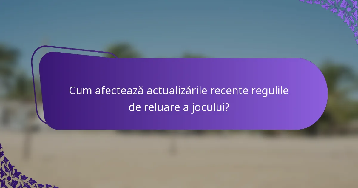 Cum afectează actualizările recente regulile de reluare a jocului?