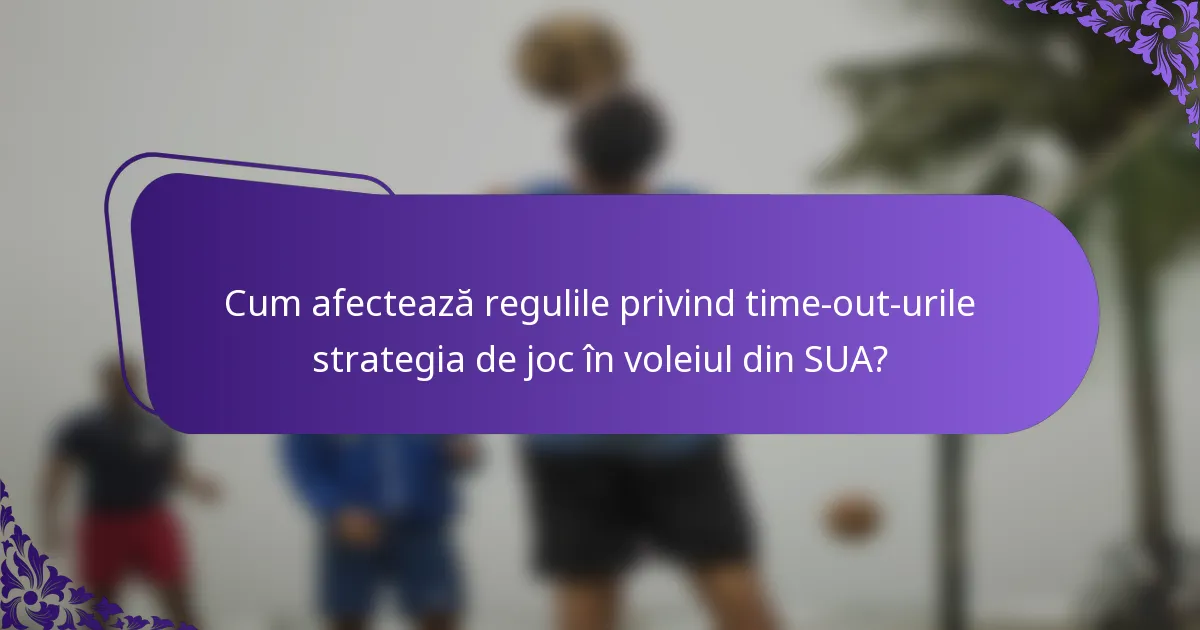 Cum afectează regulile privind time-out-urile strategia de joc în voleiul din SUA?
