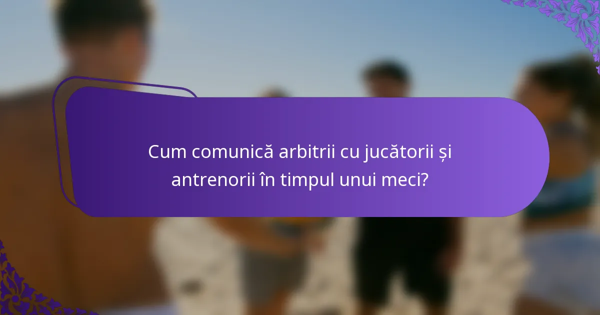 Cum comunică arbitrii cu jucătorii și antrenorii în timpul unui meci?