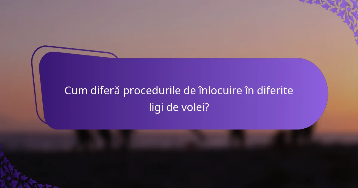 Cum diferă procedurile de înlocuire în diferite ligi de volei?