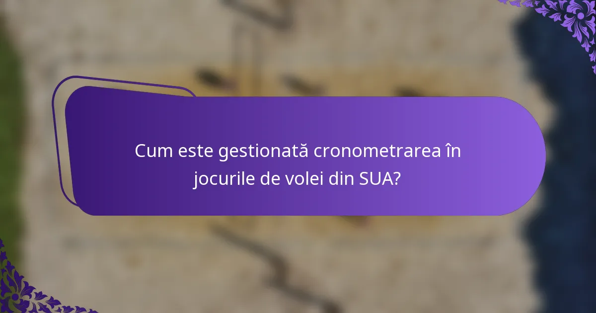 Cum este gestionată cronometrarea în jocurile de volei din SUA?
