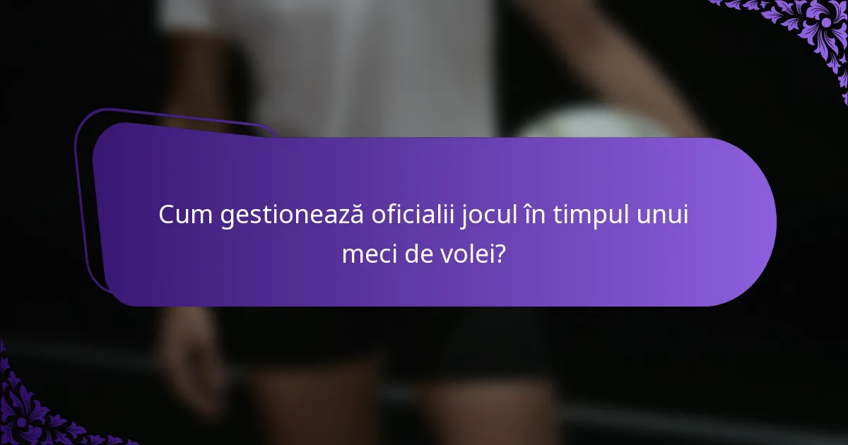 Cum gestionează oficialii jocul în timpul unui meci de volei?