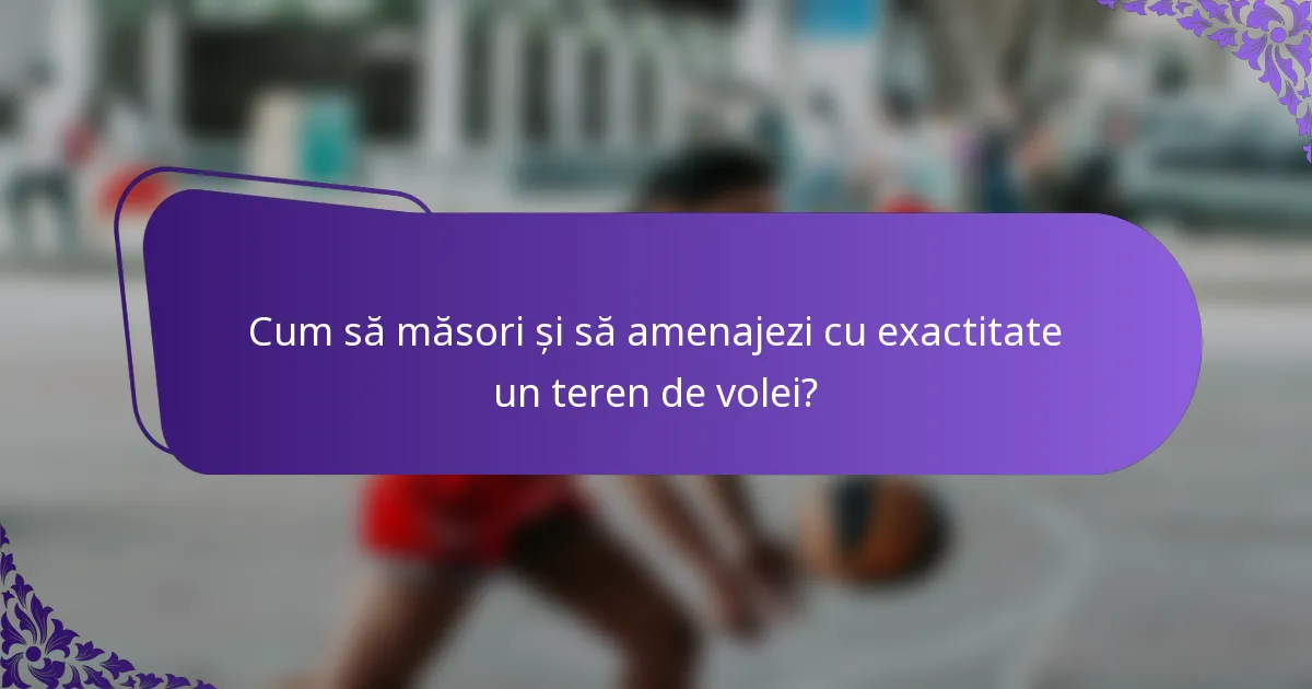 Cum să măsori și să amenajezi cu exactitate un teren de volei?