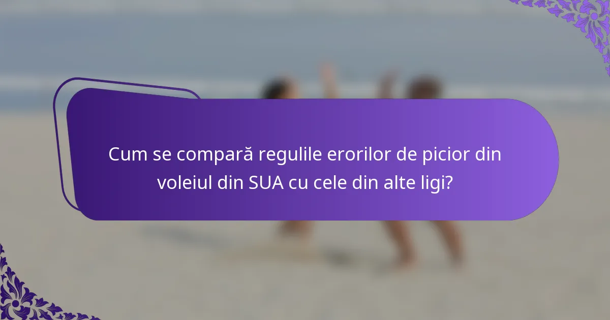 Cum se compară regulile erorilor de picior din voleiul din SUA cu cele din alte ligi?