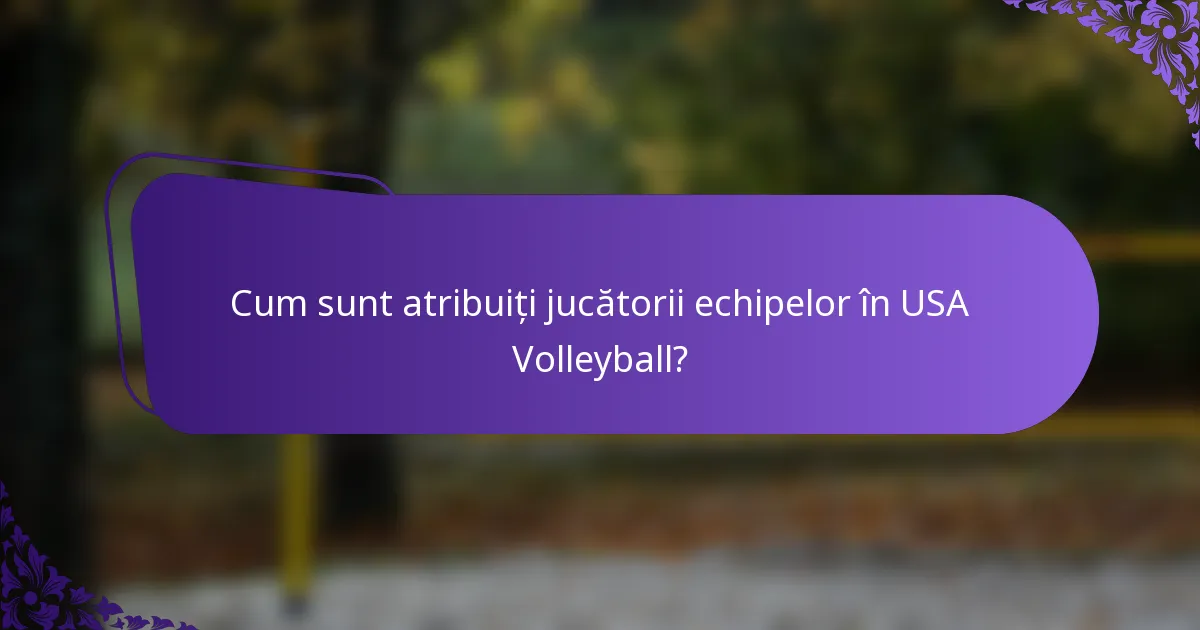 Cum sunt atribuiți jucătorii echipelor în USA Volleyball?